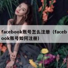 facebook账号怎么注册（facebook账号如何注册）