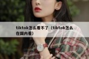 tiktok怎么看不了（tiktok怎么在国内看）