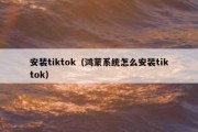 安装tiktok（鸿蒙系统怎么安装tiktok）