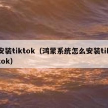 安装tiktok（鸿蒙系统怎么安装tiktok）