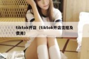 tiktok开店（tiktok开店流程及费用）