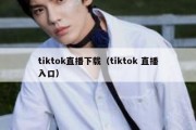 tiktok直播下载（tiktok 直播入口）