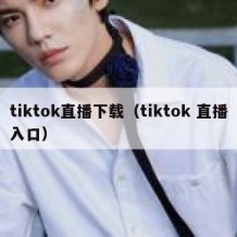 tiktok直播下载（tiktok 直播入口）