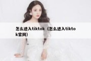 怎么进入tiktok（怎么进入tiktok官网）