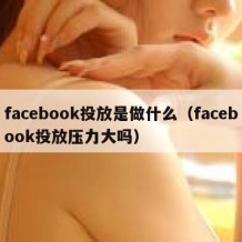 facebook投放是做什么（facebook投放压力大吗）