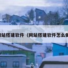 网站搭建软件（网站搭建软件怎么做）