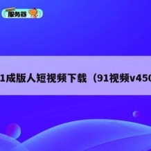 91成版人短视频下载（91视频v450）