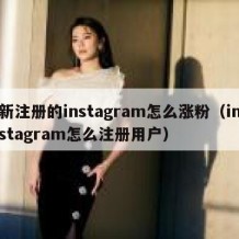 新注册的instagram怎么涨粉（instagram怎么注册用户）