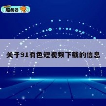 关于91有色短视频下载的信息