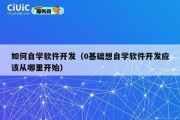 如何自学软件开发（0基础想自学软件开发应该从哪里开始）