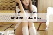 tiktok攻略（tiktok 怎么玩）