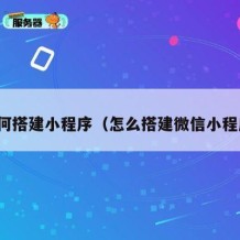 如何搭建小程序（怎么搭建微信小程序）