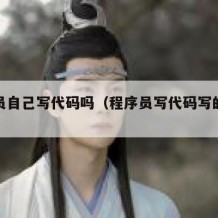 程序员自己写代码吗（程序员写代码写的是什么）