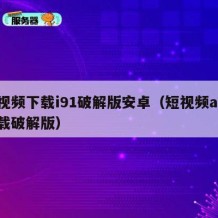 短视频下载i91破解版安卓（短视频app下载破解版）