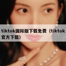 tiktok国际版下载免费（tiktok官方下载）