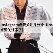 instagram点赞关注几分钟（ins点赞关注不了）