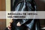 海外tiktok怎么下载（海外tiktok怎么下载安卓网址）