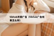 tiktok开屏广告（tiktok广告效果怎么样）