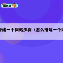 如何搭建一个网站步骤（怎么搭建一个网站教程）