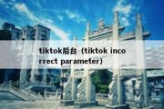 tiktok后台（tiktok incorrect parameter）