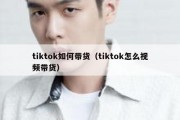 tiktok如何带货（tiktok怎么视频带货）