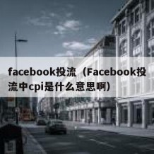 facebook投流（Facebook投流中cpi是什么意思啊）