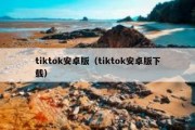 tiktok安卓版（tiktok安卓版下载）