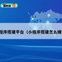 小程序搭建平台（小程序搭建怎么赚钱）