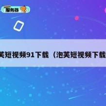 泡芙短视频91下载（泡芙短视频下载站）