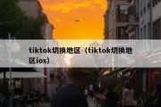 tiktok切换地区（tiktok切换地区ios）