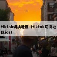 tiktok切换地区（tiktok切换地区ios）