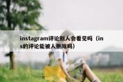 instagram评论别人会看见吗（ins的评论能被人删除吗）