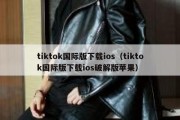 tiktok国际版下载ios（tiktok国际版下载ios破解版苹果）