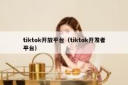 tiktok开放平台（tiktok开发者平台）