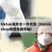 tiktok海外仓一件代发（tiktokshop跨境电商诈骗）