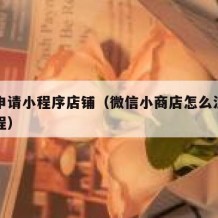 怎么申请小程序店铺（微信小商店怎么注册开店流程）