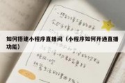 如何搭建小程序直播间（小程序如何开通直播功能）