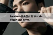 facebook国内怎么用（facebook国内怎么用手机）