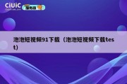 泡泡短视频91下载（泡泡短视频下载test）