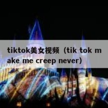 tiktok美女视频（tik tok make me creep never）