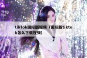 tiktok国际版视频（国际版tiktok怎么下载视频）