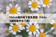 tiktok国际版下载免费版（tiktok国际版中文下载）