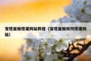 宝塔面板搭建网站教程（宝塔面板如何搭建网站）