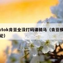 tiktok肯豆全没打码课骑马（肯豆模特言论）