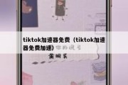 tiktok加速器免费（tiktok加速器免费加速）