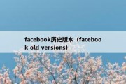 facebook历史版本（facebook old versions）