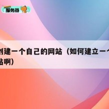 如何创建一个自己的网站（如何建立一个自己的网站啊）