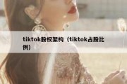 tiktok股权架构（tiktok占股比例）