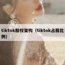 tiktok股权架构（tiktok占股比例）