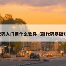 敲代码入门用什么软件（敲代码基础知识）